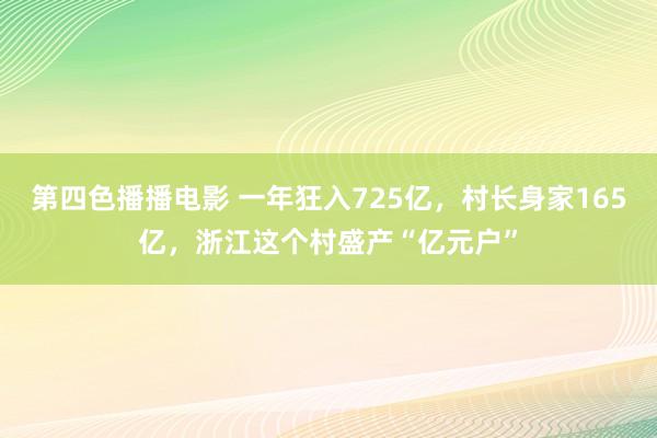 第四色播播电影 一年狂入725亿，村长身家165亿，浙江这个村盛产“亿元户”
