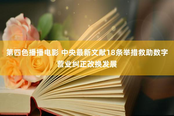 第四色播播电影 中央最新文献18条举措救助数字营业纠正改换发展