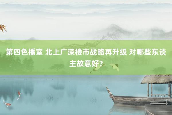 第四色播室 北上广深楼市战略再升级 对哪些东谈主故意好？