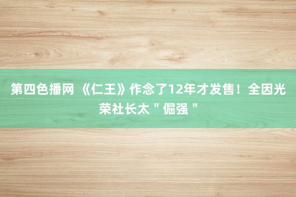 第四色播网 《仁王》作念了12年才发售！全因光荣社长太＂倔强＂