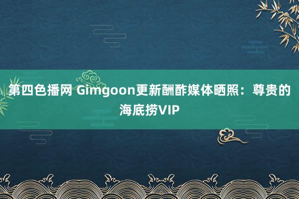 第四色播网 Gimgoon更新酬酢媒体晒照：尊贵的海底捞VIP