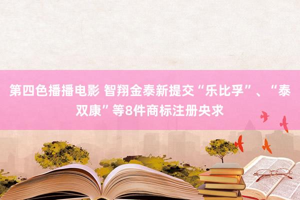 第四色播播电影 智翔金泰新提交“乐比孚”、“泰双康”等8件商标注册央求