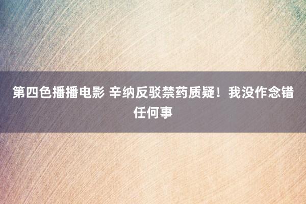 第四色播播电影 辛纳反驳禁药质疑！我没作念错任何事