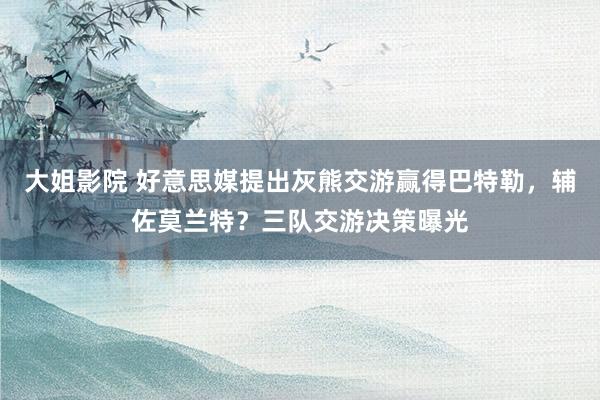 大姐影院 好意思媒提出灰熊交游赢得巴特勒，辅佐莫兰特？三队交游决策曝光