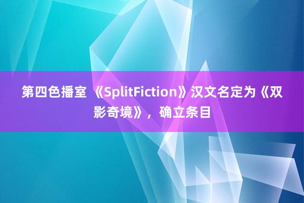 第四色播室 《SplitFiction》汉文名定为《双影奇境》，确立条目