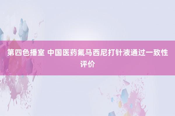 第四色播室 中国医药氟马西尼打针液通过一致性评价