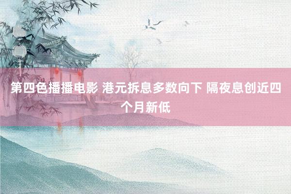 第四色播播电影 港元拆息多数向下 隔夜息创近四个月新低