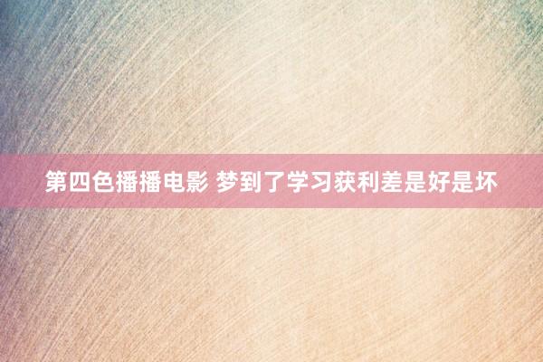 第四色播播电影 梦到了学习获利差是好是坏