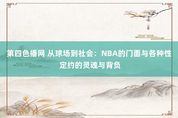 第四色播网 从球场到社会：NBA的门面与各种性 定约的灵魂与背负