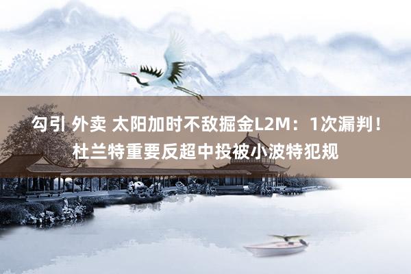 勾引 外卖 太阳加时不敌掘金L2M：1次漏判！杜兰特重要反超中投被小波特犯规