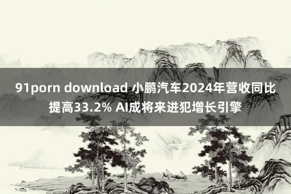 91porn download 小鹏汽车2024年营收同比提高33.2% AI成将来进犯增长引擎