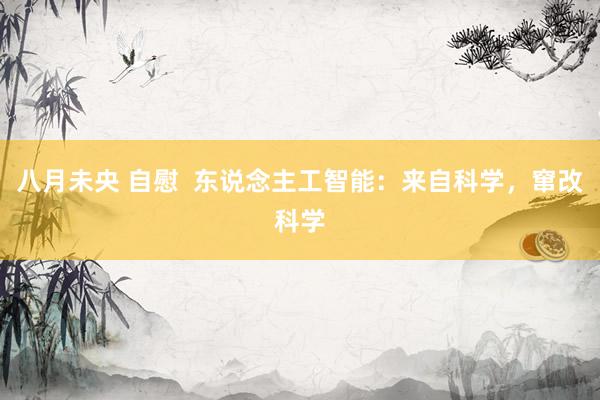 八月未央 自慰  东说念主工智能：来自科学，窜改科学