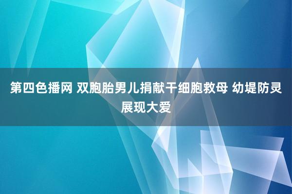 第四色播网 双胞胎男儿捐献干细胞救母 幼堤防灵展现大爱