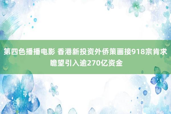 第四色播播电影 香港新投资外侨策画接918宗肯求 瞻望引入逾270亿资金