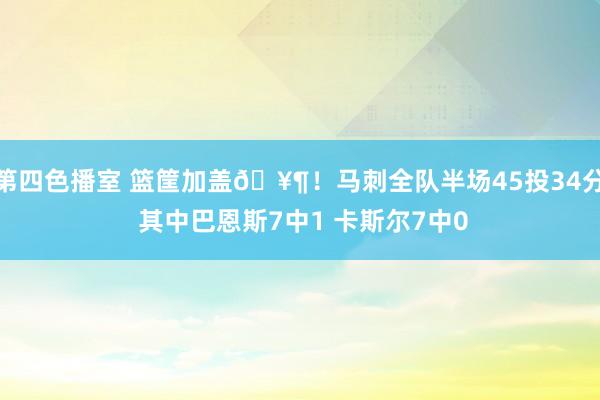第四色播室 篮筐加盖🥶！马刺全队半场45投34分 其中巴恩斯7中1 卡斯尔7中0