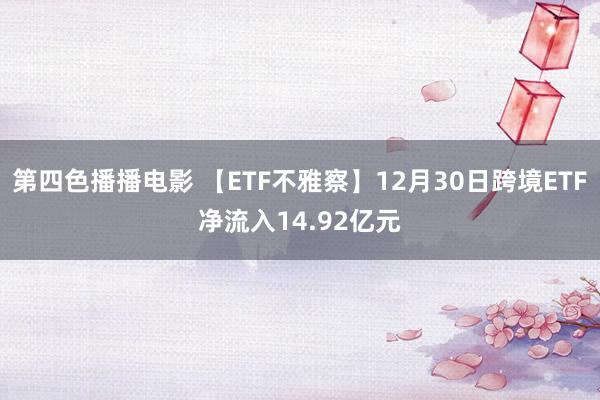 第四色播播电影 【ETF不雅察】12月30日跨境ETF净流入14.92亿元