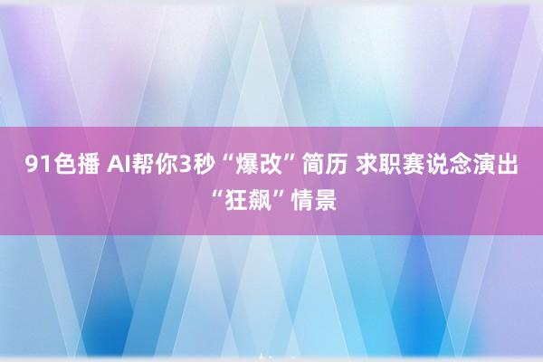 91色播 AI帮你3秒“爆改”简历 求职赛说念演出“狂飙”情景