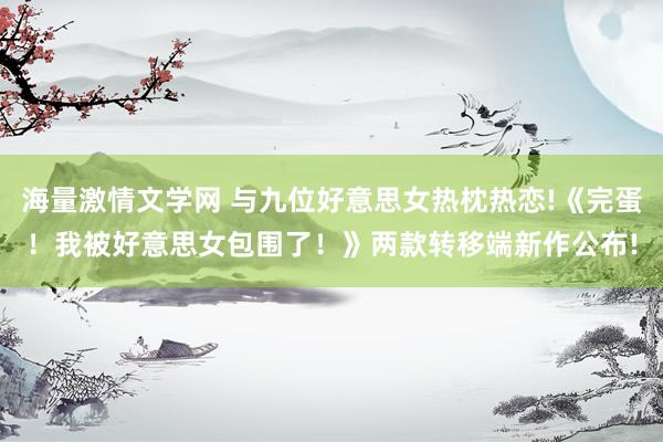 海量激情文学网 与九位好意思女热枕热恋!《完蛋！我被好意思女包围了！》两款转移端新作公布!