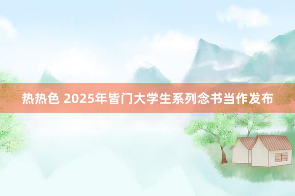 热热色 2025年皆门大学生系列念书当作发布