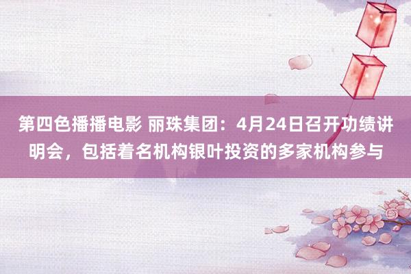 第四色播播电影 丽珠集团：4月24日召开功绩讲明会，包括着名机构银叶投资的多家机构参与