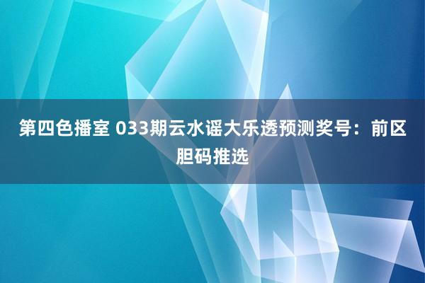 第四色播室 033期云水谣大乐透预测奖号：前区胆码推选