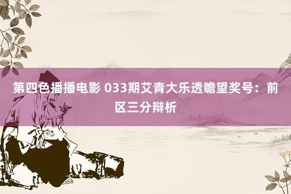 第四色播播电影 033期艾青大乐透瞻望奖号：前区三分辩析