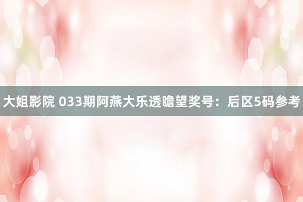 大姐影院 033期阿燕大乐透瞻望奖号：后区5码参考