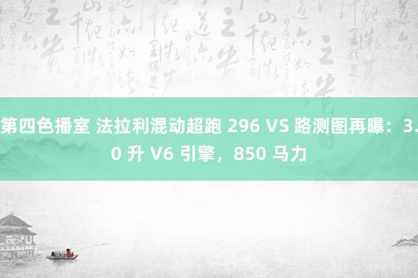 第四色播室 法拉利混动超跑 296 VS 路测图再曝：3.0 升 V6 引擎，850 马力