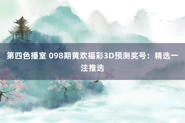第四色播室 098期黄欢福彩3D预测奖号：精选一注推选